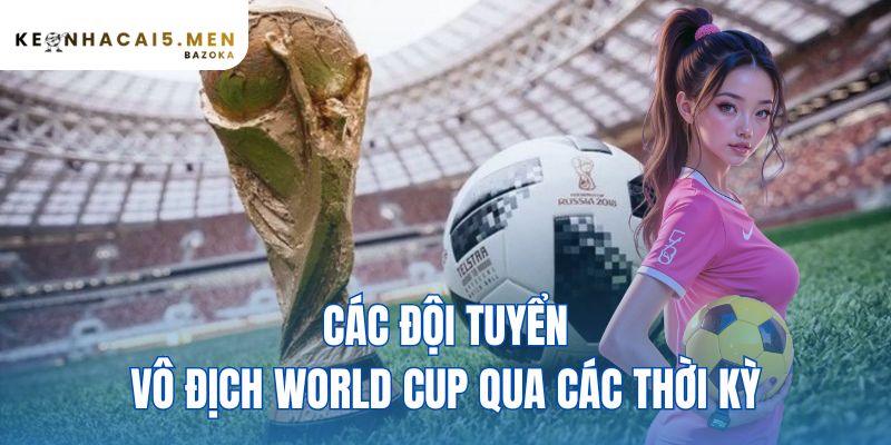 các đội tuyển vô địch World Cup qua các thời kỳ